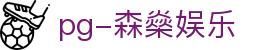 pg-森燊娱乐|PG娱乐旗舰厅官方地址_PG安卓版现金开户电脑版官网网址官方网站欢迎您